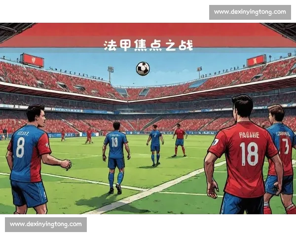 里昂vs巴黎圣日耳曼强强对话法甲焦点之战前瞻解析胜负走势预测